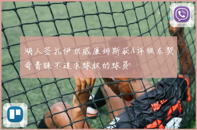 湖人签扎伊尔威廉姆斯获A评级东契奇青睐不追求球权的球员