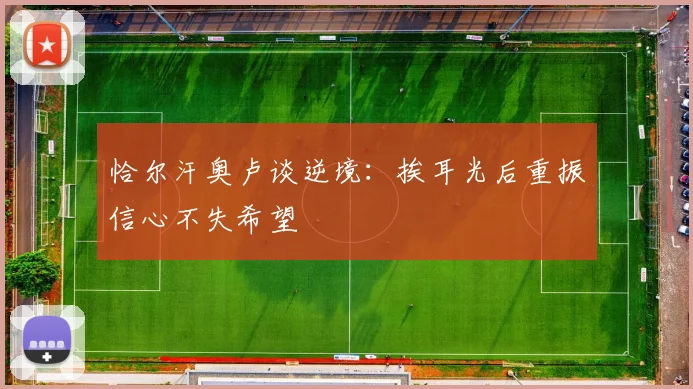 恰尔汗奥卢谈逆境：挨耳光后重振信心不失希望