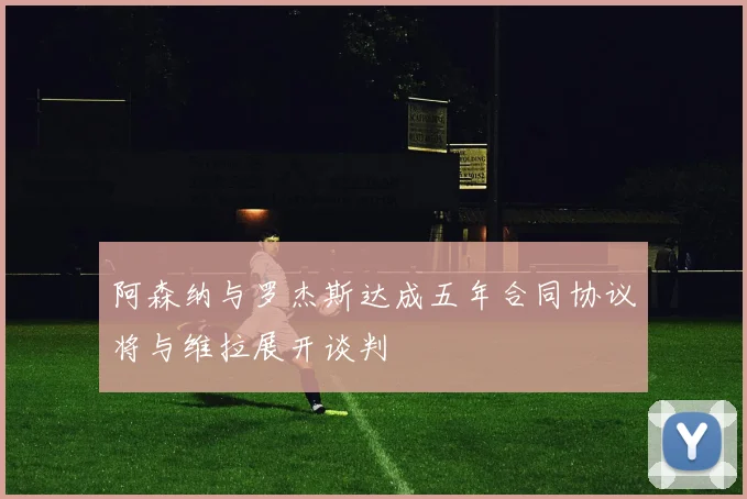 阿森纳与罗杰斯达成五年合同协议将与维拉展开谈判