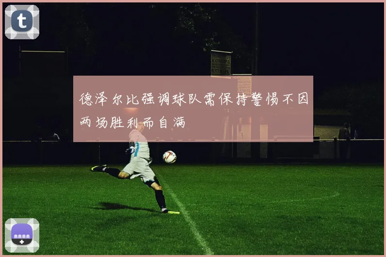 德泽尔比强调球队需保持警惕不因两场胜利而自满