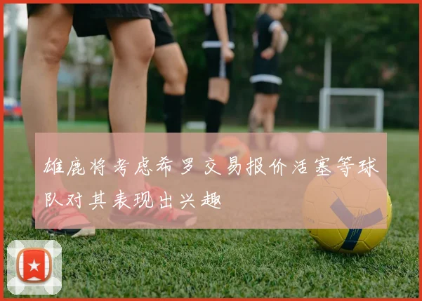 雄鹿将考虑希罗交易报价活塞等球队对其表现出兴趣