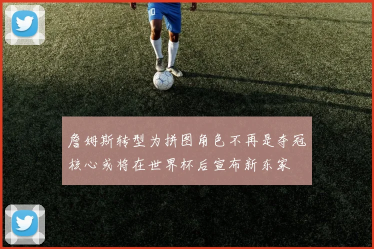 詹姆斯转型为拼图角色不再是夺冠核心或将在世界杯后宣布新东家