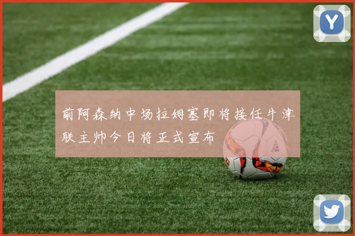 前阿森纳中场拉姆塞即将接任牛津联主帅今日将正式宣布