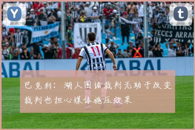 巴克利：湖人围堵裁判无助于改变裁判也担心媒体施压效果