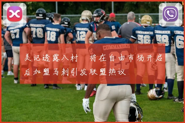 美记透露八村塁将在自由市场开启后加盟马刺引发联盟热议