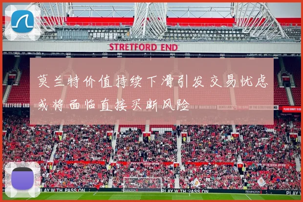 莫兰特价值持续下滑引发交易忧虑或将面临直接买断风险